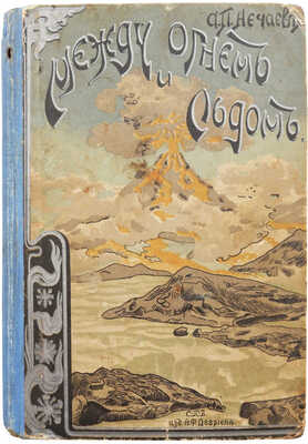 Нечаев А.П. Между огнем и льдом (О вулканах и ледниках). Очерки и картины из жизни земли А.П. Нечаева. СПб., [1905].